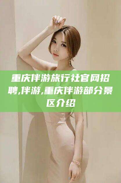 十堰重庆伴游旅行社官网招聘,伴游,重庆伴游部分景区介绍