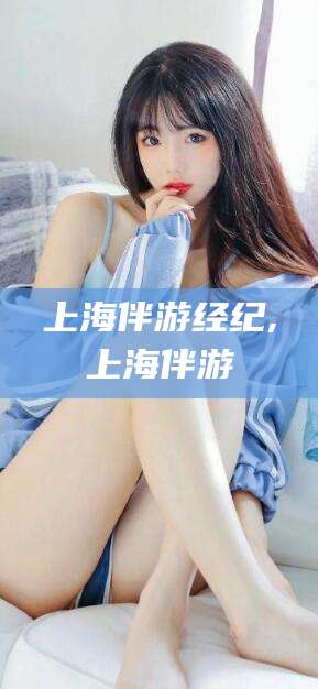 十堰上海伴游经纪,上海伴游