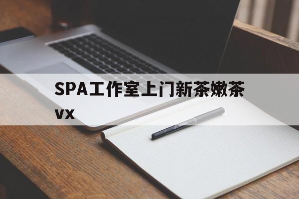 十堰广州哪里可以找约茶新茶的品茶地最新资讯（谁能告诉我哪里有十堰SPA工作室上门新茶嫩茶vx？）