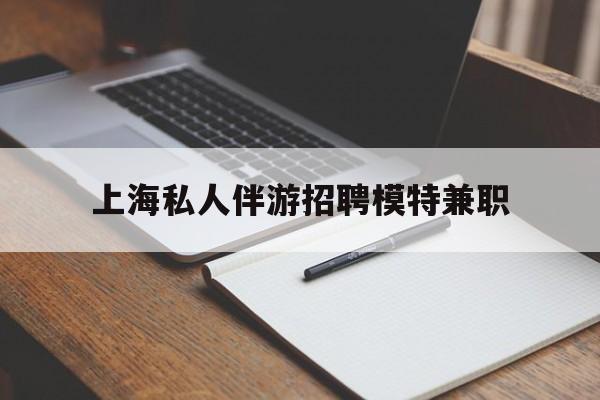 十堰关于上海私人伴游招聘模特兼职的信息